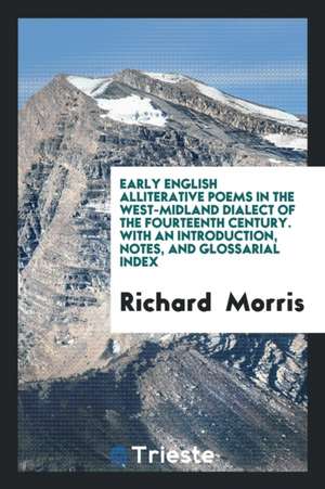 Early English Alliterative Poems in the West-Midland Dialect of the Fourteenth Century. with an Introduction, Notes, and Glossarial Index de Richard Morris