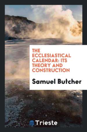 The Ecclesiastical Calendar: Its Theory and Construction. de Samuel Butcher