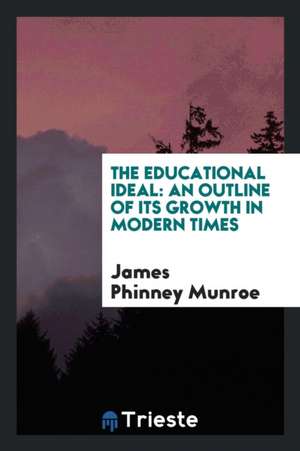 The Educational Ideal: An Outline of Its Growth in Modern Times de James Phinney Munroe