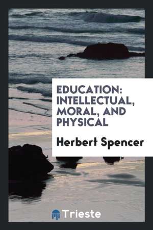 Education: Intellectual, Moral, and Physical de Herbert Spencer