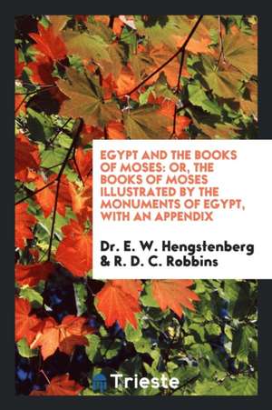 Egypt and the Books of Moses: Or, the Books of Moses Illustrated by the Monuments of Egypt de E. W. Hengstenberg