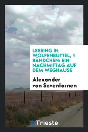 Lessing in Wolfenbüttel, 1 Bändchen: Ein Nachmittag Auf Dem Weghause de Alexander von Seventornen