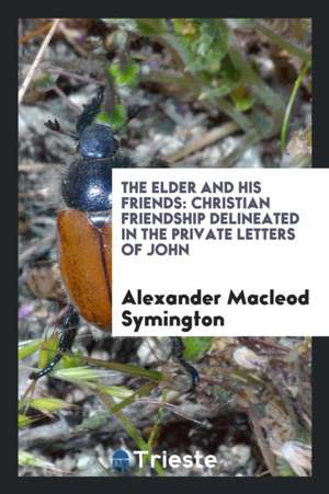 The Elder and His Friends: Christian Friendship Delineated in the Private Letters of John de Alexander Macleod Symington