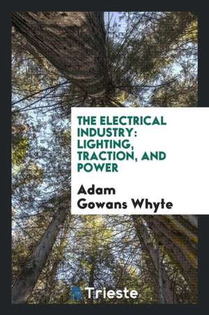 The Electrical Industry: Lighting, Traction, and Power de Adam Gowans Whyte