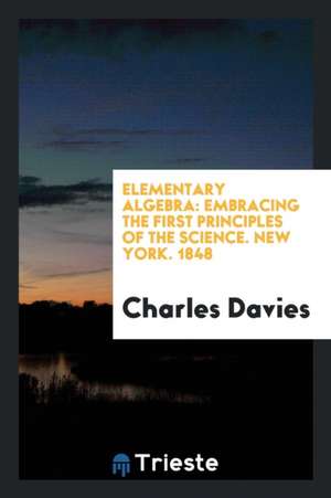 Elementary Algebra: Embracing the First Principles of the Science de Charles Davies