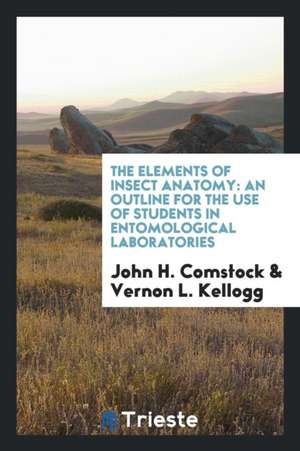 The Elements of Insect Anatomy: An Outline for the Use of Students in Entomological Laboratories de John H. Comstock