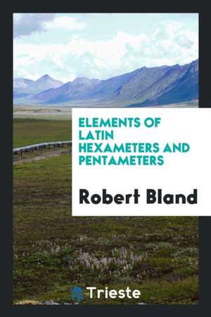 Elements of Latin Hexameters and Pentameters de Robert Bland