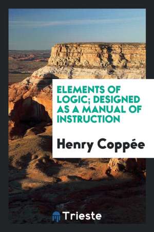 Elements of Logic; Designed as a Manual of Instruction de Henry Coppee