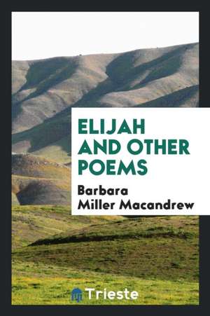 Elijah and Other Poems de Barbara Miller Macandrew