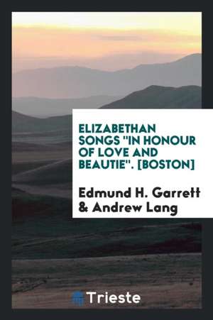 Elizabethan Songs "in Honour of Love and Beautie" Collected and Illus de Edmund Henry Garrett