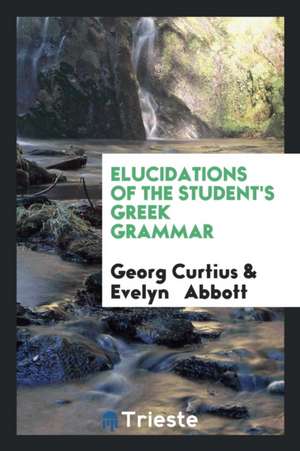 Elucidations of the Student's Greek Grammar de Georg Curtius