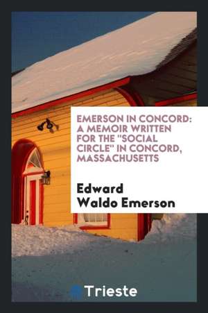 Emerson in Concord: A Memoir Written for the Social Circle in Concord, Massachusetts de Edward Waldo Emerson