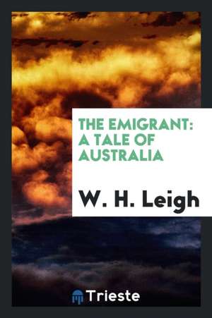 The Emigrant: A Tale of Australia de W. H. Leigh