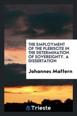 The Employment of the Plebiscite in the Determination of Sovereignty de Johannes Mattern