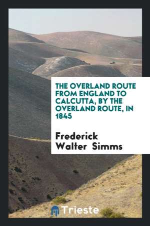 England to Calcutta, by the Overland Route, in 1845, by F.W. Simms, Ed. by His Son [f. Simms]. de Frederick Walter Simms