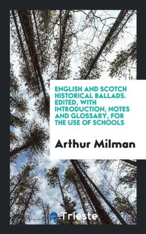 English and Scotch Historical Ballads. Edited, with Introduction, Notes and Glossary, for the Use of Schools de Arthur Milman