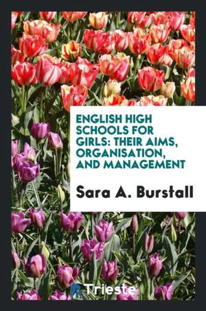 English High Schools for Girls: Their Aims, Organisation, and Management de Sara A. Burstall