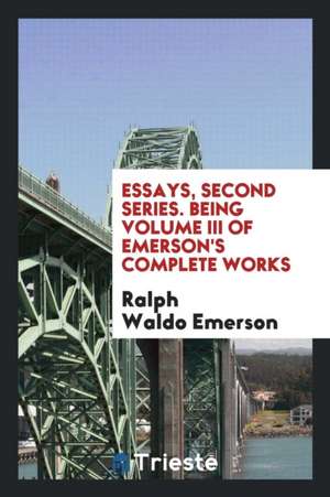 Essays, Second Series. Being Volume III of Emerson's Complete Works de Ralph Waldo Emerson