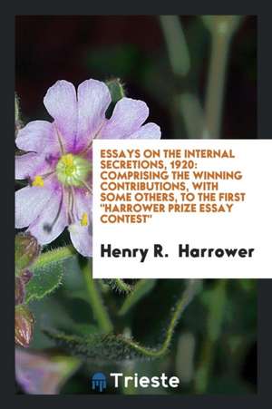 Essays on the Internal Secretions, 1920: Comprising the Winning Contributions, with Some Others, to the First Harrower Prize Essay Contest de Henry R. Harrower