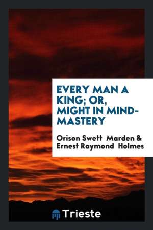 Every Man a King; Or, Might in Mind-Mastery de Orison Swett Marden