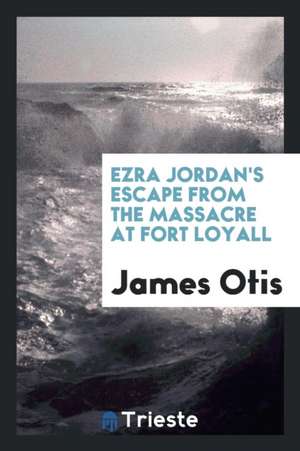 Ezra Jordan's Escape from the Massacre at Fort Loyall de James Otis