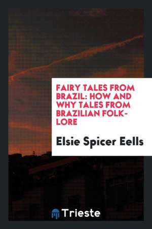 Fairy Tales from Brazil: How and Why Tales from Brazilian Folk-Lore de Elsie Spicer Eells