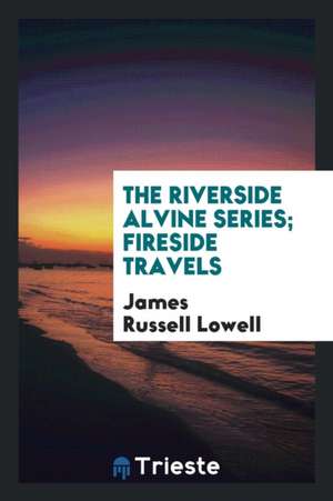 The Riverside Alvine Series; Fireside Travels de James Russell Lowell