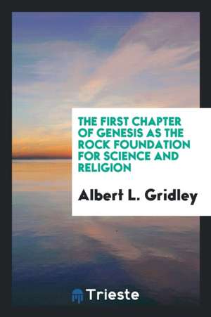 The First Chapter of Genesis as the Rock Foundation for Science and Religion de Albert L. Gridley