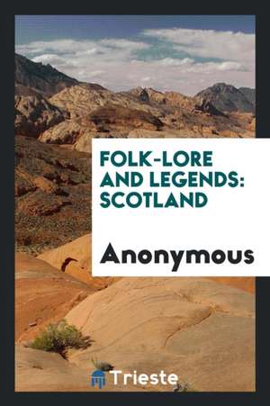 Folk-Lore and Legends, Scotland.: Scotland de Anonymous