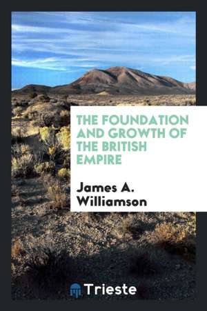 The Foundation and Growth of the British Empire de James A. Williamson