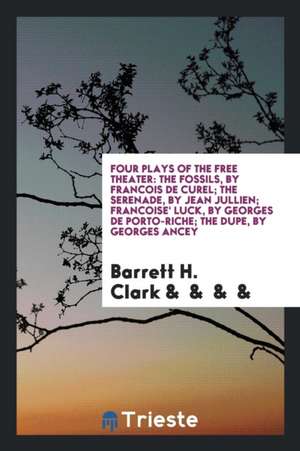 Four Plays of the Free Theater; The Fossils, by Francois de Curel; The Serenade, by Jean Jullien; Francoise' Luck, by Georges de Porto-Riche; The Dupe de Barrett H. Clark