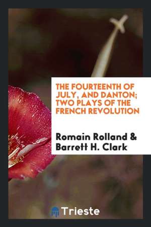 The Fourteenth of July, and Danton; Two Plays of the French Revolution de Romain Rolland