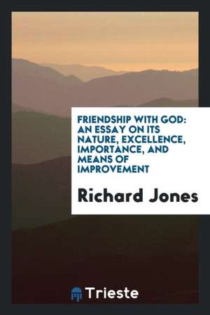 Friendship with God: An Essay on Its Nature, Excellence, Importance, and Means of Improvement de Richard Jones