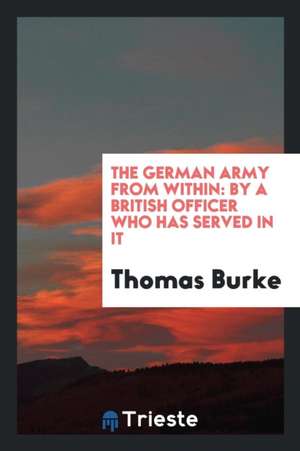 The German Army from Within: By a British Officer Who Has Served in It de Thomas Burke