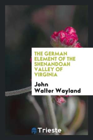 The German Element of the Shenandoah Valley of Virginia de John Walter Wayland