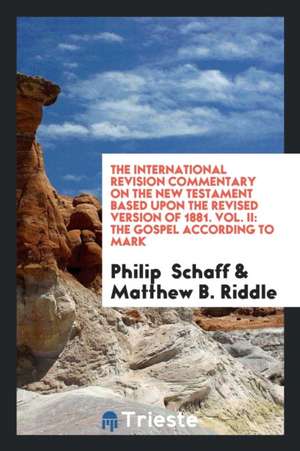 The International Revision Commentary on the New Testament Based Upon the Revised Version of 1881. Vol. II: The Gospel According to Mark de Philip Schaff