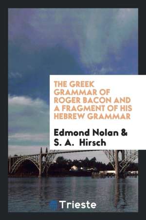 The Greek Grammar of Roger Bacon and a Fragment of His Hebrew Grammar de Edmond Nolan