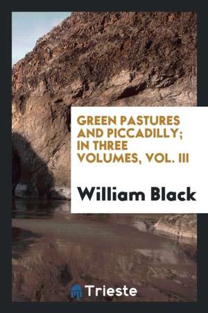 Green Pastures and Piccadilly; In Three Volumes, Vol. III de William Black