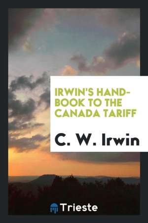 Irwin's Hand-Book to the Canada Tariff de C. W. Irwin