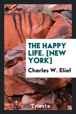 The Happy Life. [new York] de Charles W. Eliot