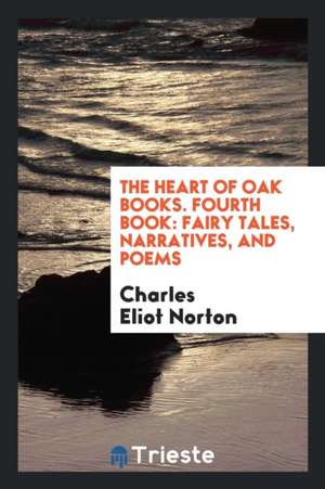 The Heart of Oak Books: Fourth Book: Fairy Tales, Narratives, and Poems de Charles Eliot Norton