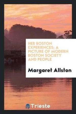 Her Boston Experiences; A Picture of Modern Boston Society and People de Anna Farquhar