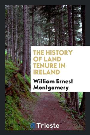 The History of Land Tenure in Ireland de William Ernest Montgomery