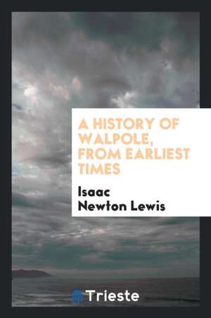 A History of Walpole, from Earliest Times de Isaac Newton Lewis