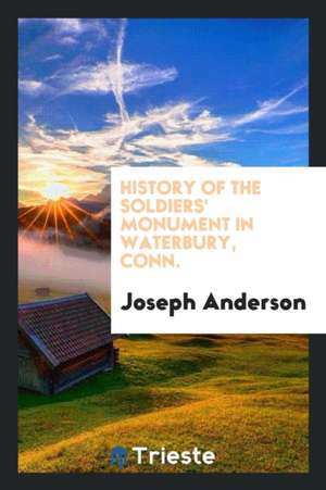 History of the Soldiers' Monument in Waterbury, Conn. de Joseph Anderson