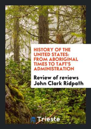 History of the United States: From Aboriginal Times to Taft's Administration de John Clark Ridpath