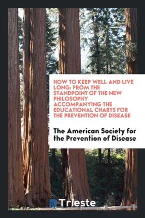 How to Keep Well and Live Long: From the Standpoint of the New Philosophy ... de The American Soci Prevention of Disease