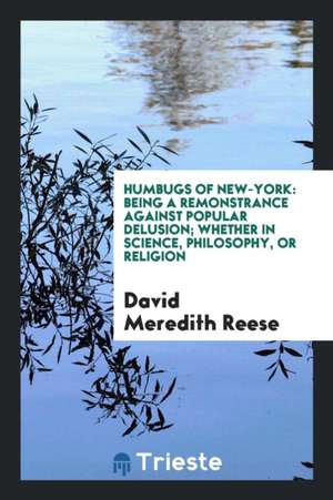 Humbugs of New-York: Being a Remonstrance Against Popular Delusion; Whether ... de David Meredith Reese