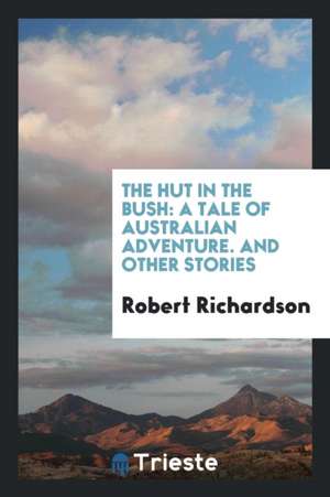 The Hut in the Bush: A Tale of Australian Adventure. and Other Stories de Robert Richardson