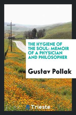 The Hygiene of the Soul: Memoir of a Physician and Philosopher de Gustav Pollak